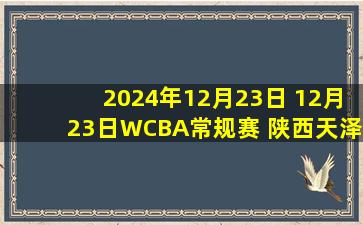 2024年12月23日 12月23日WCBA常规赛 陕西天泽82-67厦门环东文旅 全场集锦